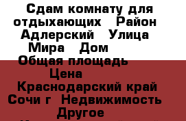 Сдам комнату для отдыхающих › Район ­ Адлерский › Улица ­ Мира › Дом ­ 21/1 › Общая площадь ­ 26 › Цена ­ 1 600 - Краснодарский край, Сочи г. Недвижимость » Другое   . Краснодарский край